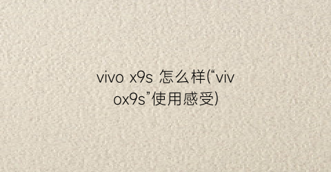 vivox9s怎么样(“vivox9s”使用感受)